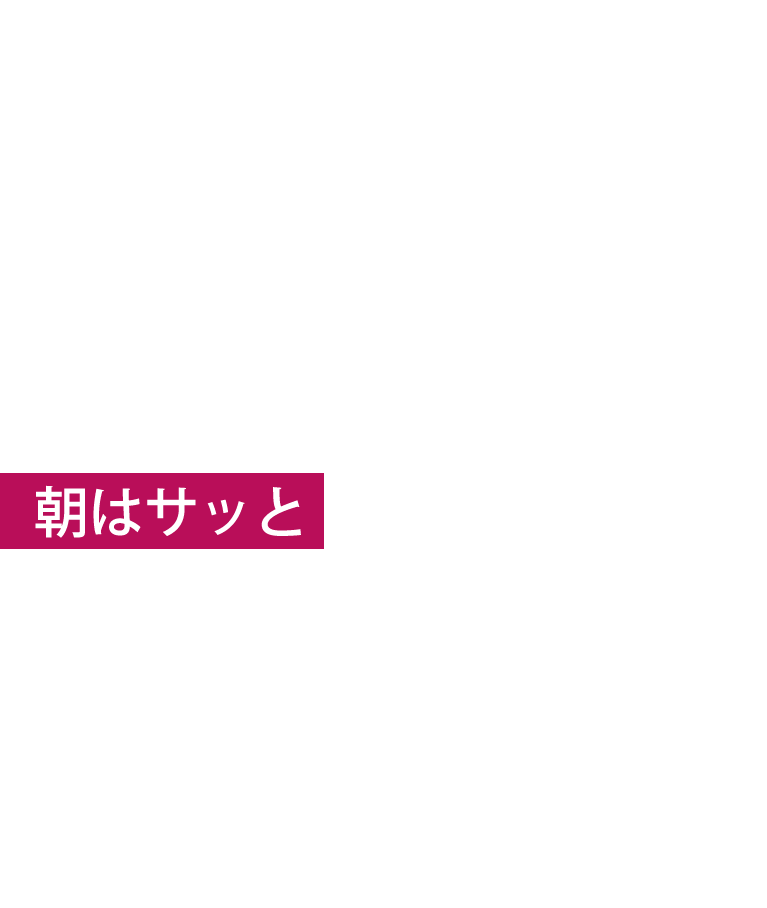 朝はサッっと